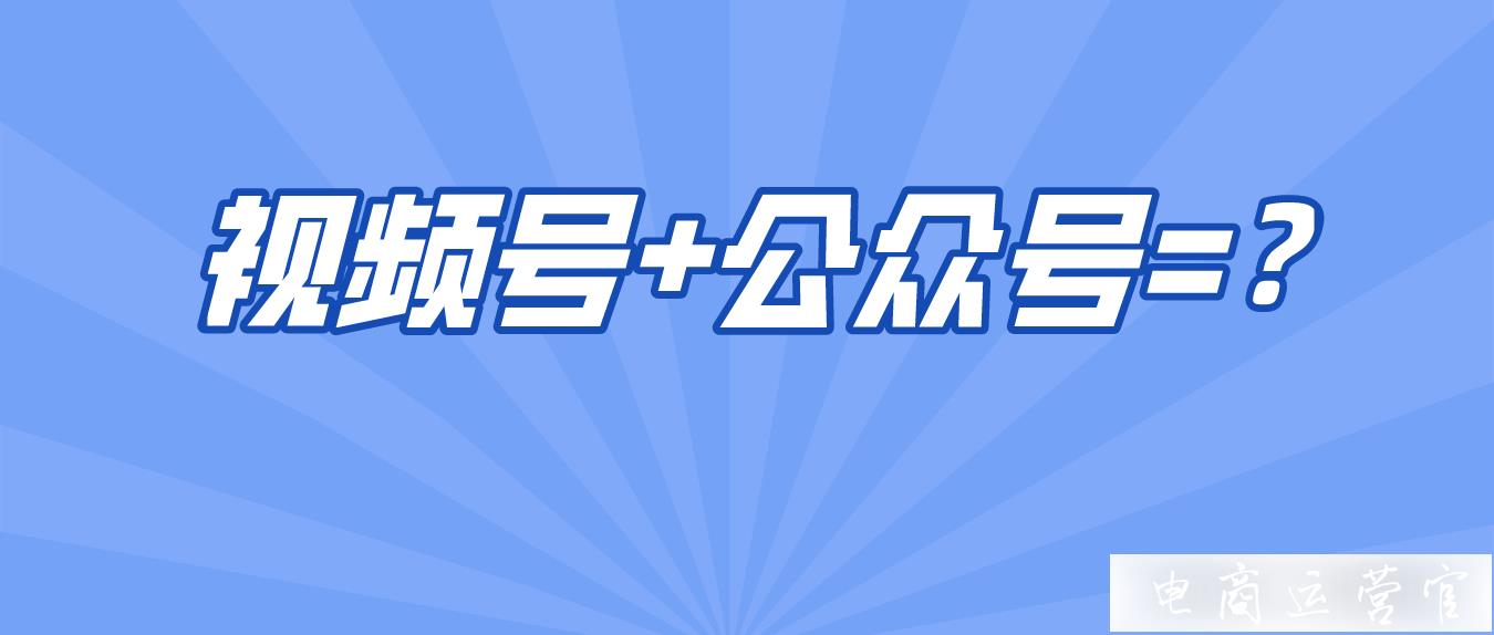 做視頻號-公眾號是標(biāo)配?